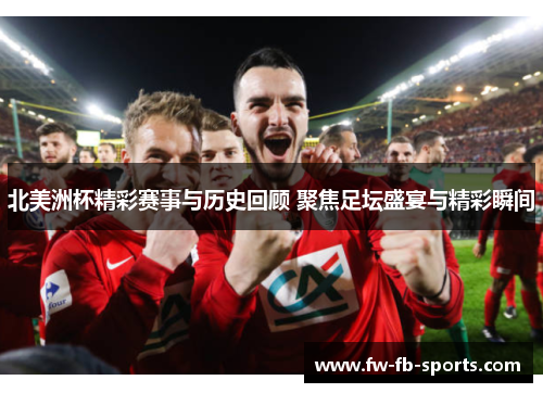 北美洲杯精彩赛事与历史回顾 聚焦足坛盛宴与精彩瞬间
