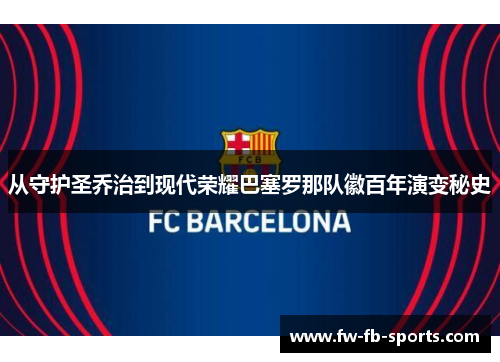 从守护圣乔治到现代荣耀巴塞罗那队徽百年演变秘史 从守护圣乔治到现代荣耀巴塞罗那队徽百年演变秘史