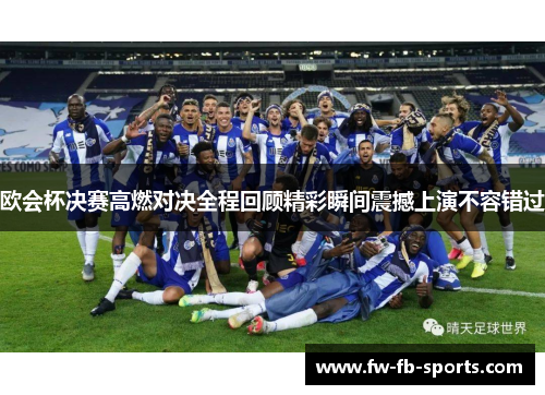 欧会杯决赛高燃对决全程回顾精彩瞬间震撼上演不容错过 欧会杯决赛高燃对决全程回顾精彩瞬间震撼上演不容错过