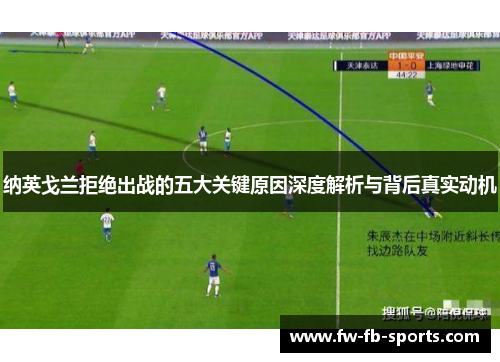 纳英戈兰拒绝出战的五大关键原因深度解析与背后真实动机 纳英戈兰拒绝出战的五大关键原因深度解析与背后真实动机