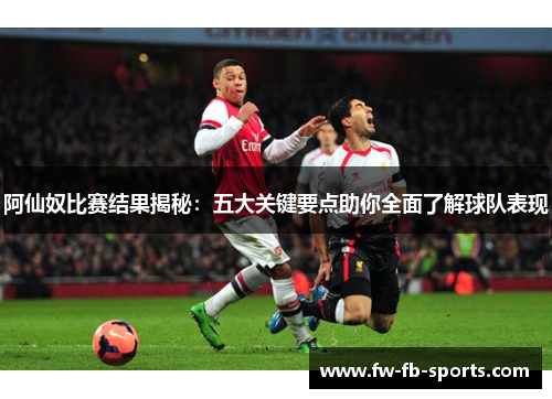 阿仙奴比赛结果揭秘：五大关键要点助你全面了解球队表现