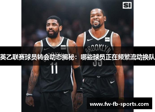 英乙联赛球员转会动态揭秘:哪些球员正在频繁流动换队 英乙联赛球员转会动态揭秘:哪些球员正在频繁流动换队