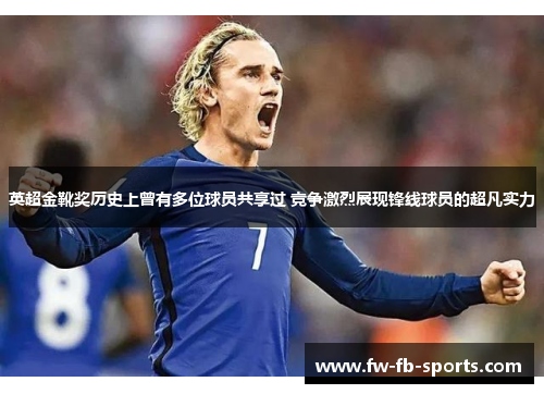 英超金靴奖历史上曾有多位球员共享过 竞争激烈展现锋线球员的超凡实力 英超金靴奖历史上曾有多位球员共享过 竞争激烈展现锋线球员的超凡实力