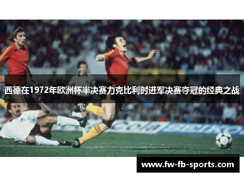 西德在1972年欧洲杯半决赛力克比利时进军决赛夺冠的经典之战