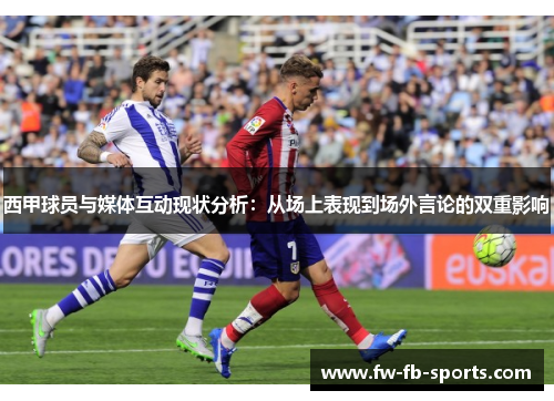 西甲球员与媒体互动现状分析:从场上表现到场外言论的双重影响 西甲球员与媒体互动现状分析:从场上表现到场外言论的双重影响