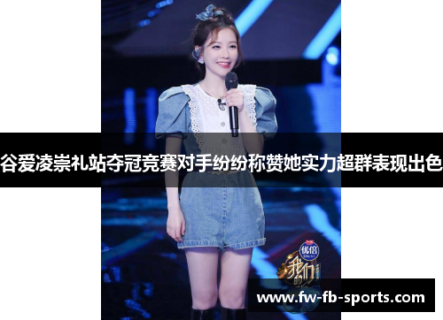 谷爱凌崇礼站夺冠竞赛对手纷纷称赞她实力超群表现出色