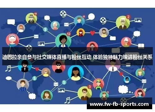 迪巴拉亲自参与社交媒体直播与粉丝互动 体验独特魅力增进粉丝关系