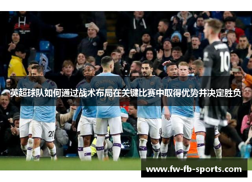 英超球队如何通过战术布局在关键比赛中取得优势并决定胜负