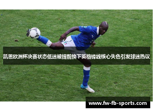 凯恩欧洲杯决赛状态低迷被提前换下英格锋线核心失色引发球迷热议