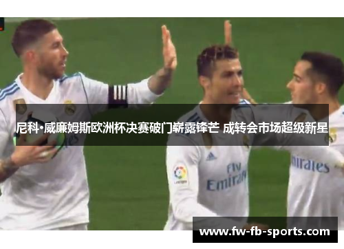 尼科·威廉姆斯欧洲杯决赛破门崭露锋芒 成转会市场超级新星