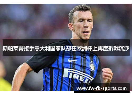 斯帕莱蒂接手意大利国家队却在欧洲杯上再度折戟沉沙