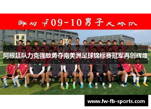 阿根廷队力克强敌勇夺南美洲足球锦标赛冠军再创辉煌 阿根廷队力克强敌勇夺南美洲足球锦标赛冠军再创辉煌