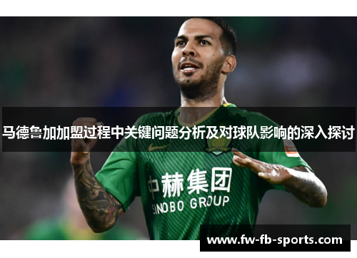 马德鲁加加盟过程中关键问题分析及对球队影响的深入探讨 马德鲁加加盟过程中关键问题分析及对球队影响的深入探讨