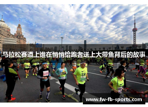 马拉松赛道上谁在悄悄给跑者送上大带鱼背后的故事 马拉松赛道上谁在悄悄给跑者送上大带鱼背后的故事